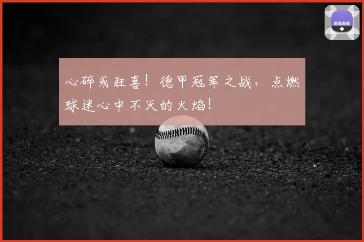 心碎或狂喜！德甲冠军之战，点燃球迷心中不灭的火焰！