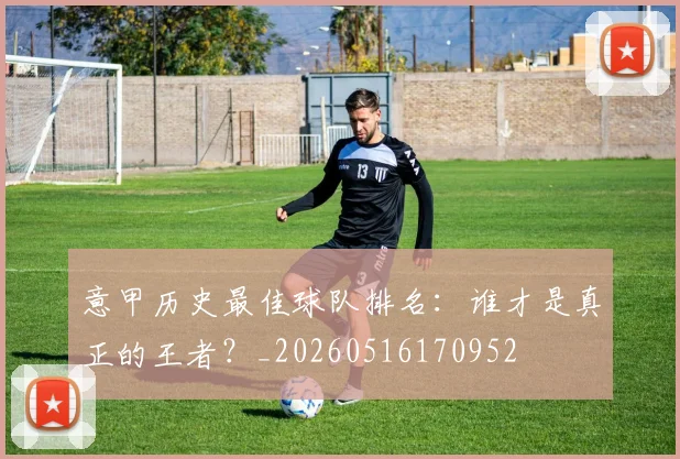 意甲历史最佳球队排名：谁才是真正的王者？_20260516170952