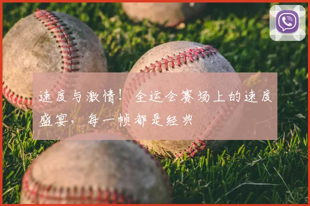 速度与激情！全运会赛场上的速度盛宴，每一帧都是经典
