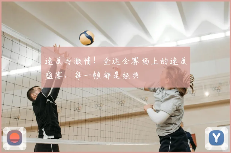 速度与激情！全运会赛场上的速度盛宴，每一帧都是经典