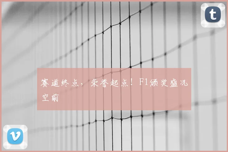 赛道终点，荣誉起点！F1颁奖盛况空前