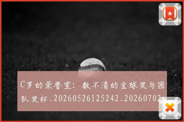 C罗的荣誉室：数不清的金球奖与团队奖杯_20260526125242_20260702042439