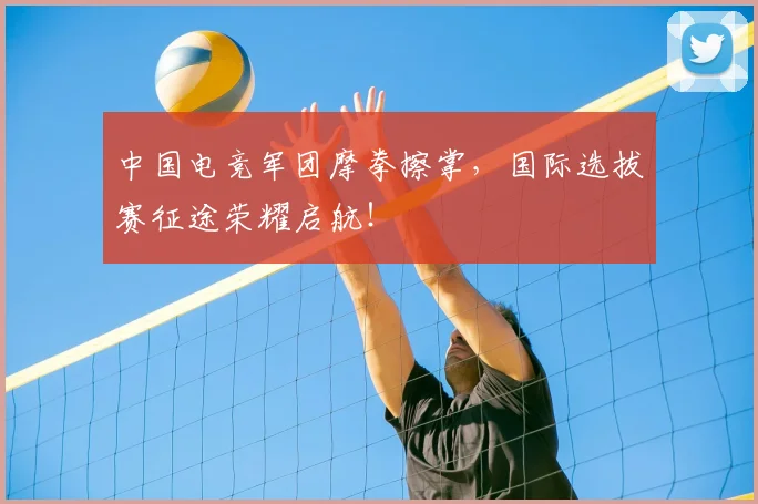 中国电竞军团摩拳擦掌，国际选拔赛征途荣耀启航！