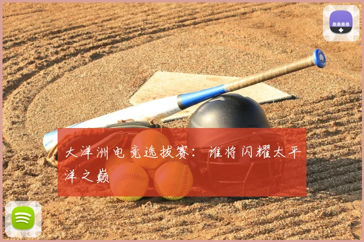 大洋洲电竞选拔赛：谁将闪耀太平洋之巅
