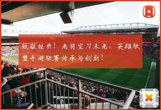 致敬经典！老将宝刀未老，英雄联盟手游联赛传承与创新！