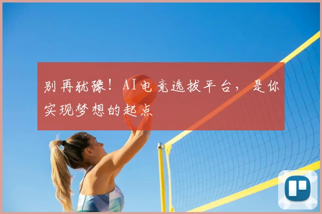 别再犹豫！AI电竞选拔平台，是你实现梦想的起点