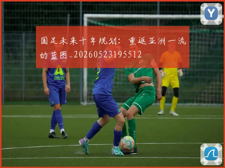 国足未来十年规划：重返亚洲一流的蓝图_20260523195512