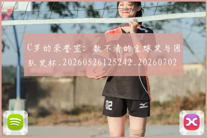 C罗的荣誉室：数不清的金球奖与团队奖杯_20260526125242_20260702042439