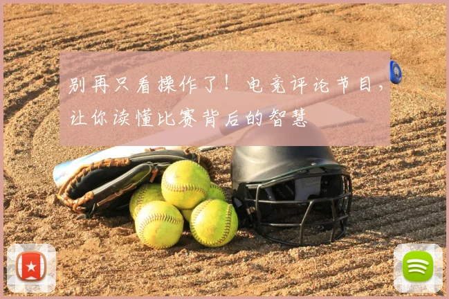 别再只看操作了！电竞评论节目，让你读懂比赛背后的智慧