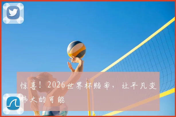 惊喜！2026世界杯赔率，让平凡变伟大的可能