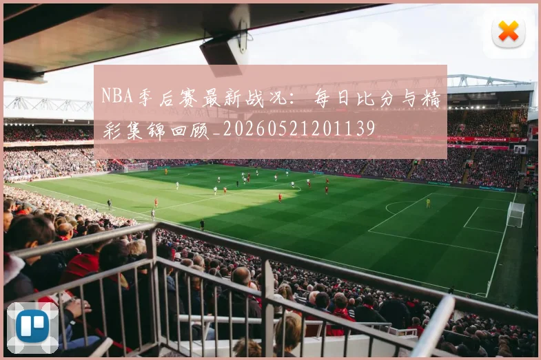 NBA季后赛最新战况：每日比分与精彩集锦回顾_20260521201139