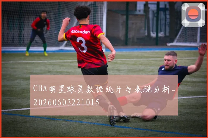 CBA明星球员数据统计与表现分析_20260603221015