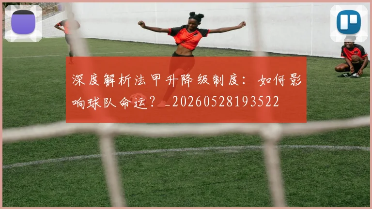 深度解析法甲升降级制度：如何影响球队命运？_20260528193522