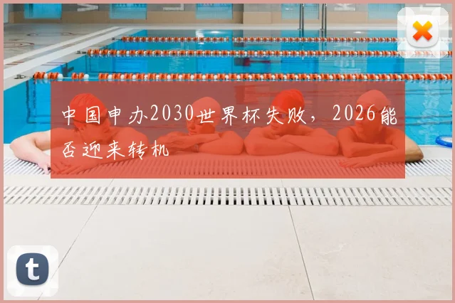 中国申办2030世界杯失败，2026能否迎来转机