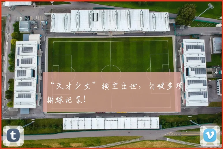 “天才少女”横空出世,打破多项排球记录!