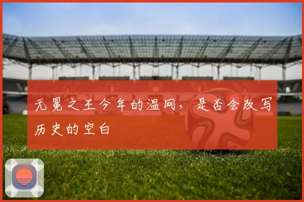 无冕之王今年的温网，是否会改写历史的空白