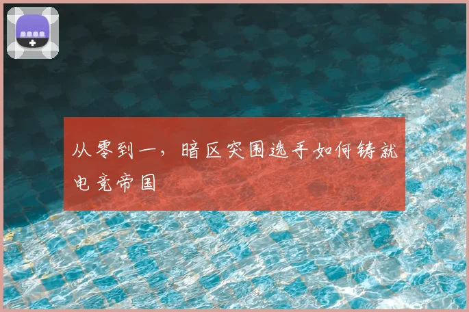从零到一，暗区突围选手如何铸就电竞帝国