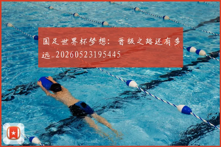 国足世界杯梦想：晋级之路还有多远_20260523195445