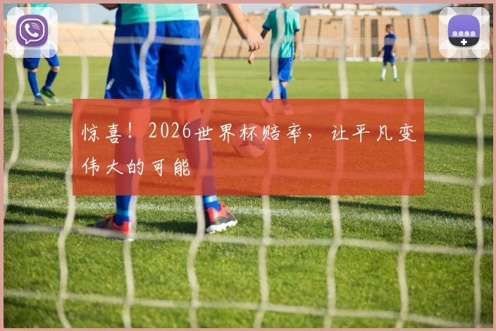 惊喜！2026世界杯赔率，让平凡变伟大的可能