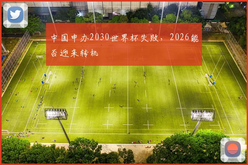 中国申办2030世界杯失败，2026能否迎来转机