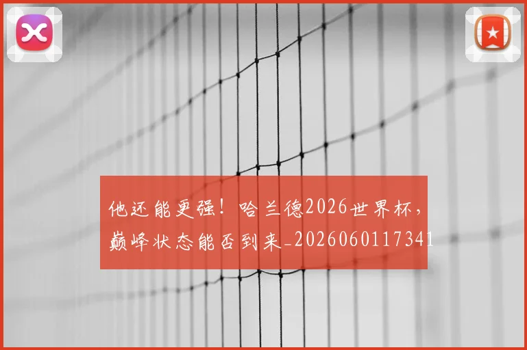 他还能更强！哈兰德2026世界杯，巅峰状态能否到来_20260601173411