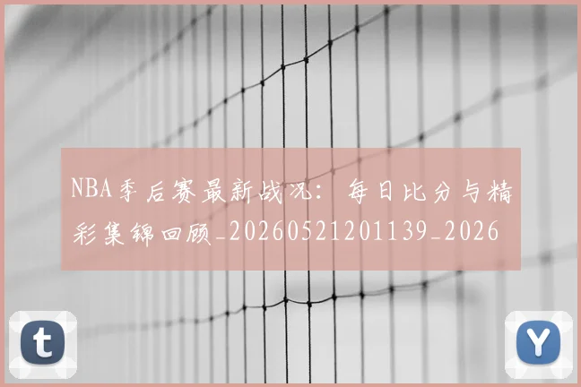 NBA季后赛最新战况：每日比分与精彩集锦回顾_20260521201139_20260702164411