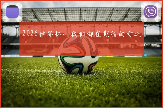 2026世界杯，我们都在期待的奇迹