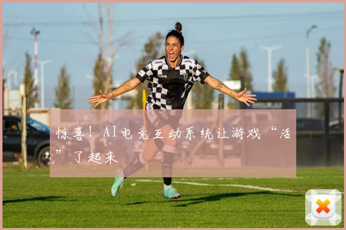 惊喜！AI电竞互动系统让游戏“活”了起来