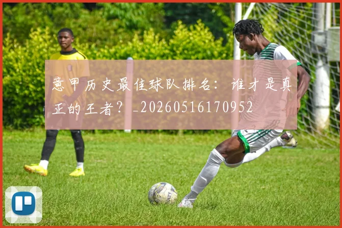 意甲历史最佳球队排名：谁才是真正的王者？_20260516170952