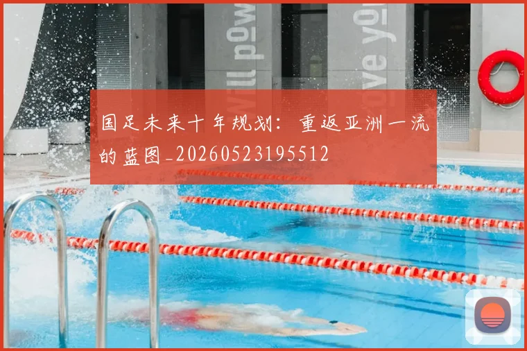 国足未来十年规划：重返亚洲一流的蓝图_20260523195512