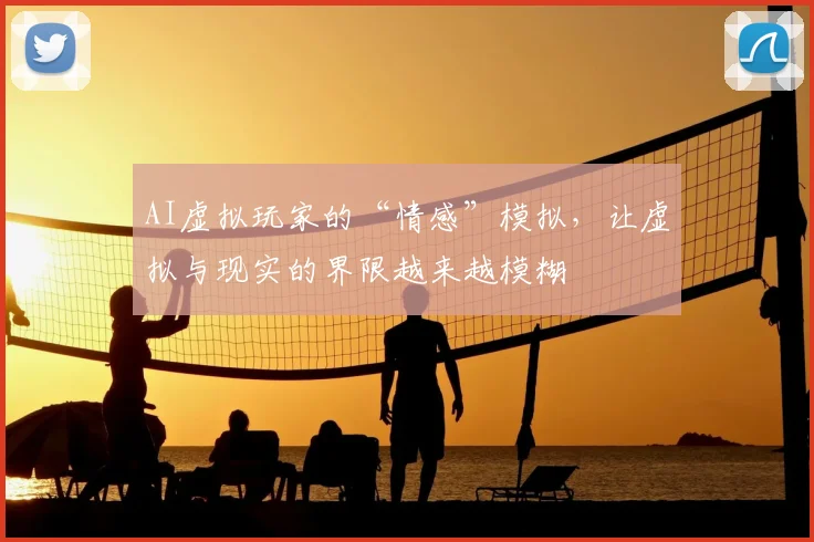 AI虚拟玩家的“情感”模拟，让虚拟与现实的界限越来越模糊