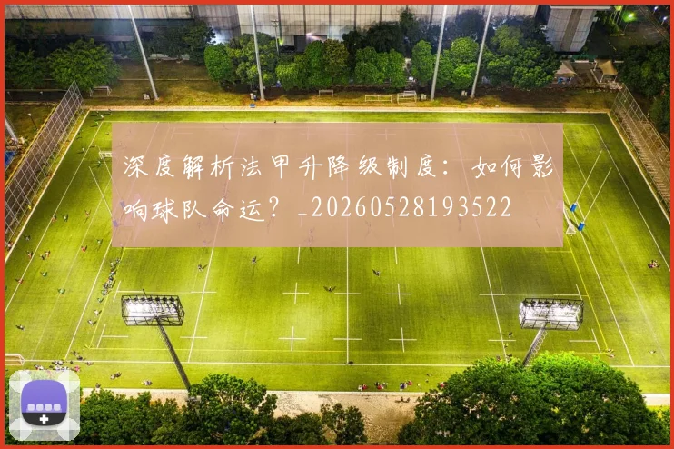 深度解析法甲升降级制度：如何影响球队命运？_20260528193522